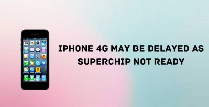 iPhone 4G May Be Delayed as Superchip Not Ready